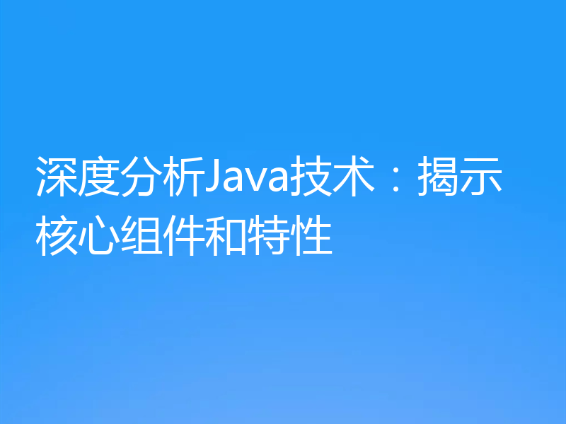 深度分析Java技术:揭示核心组件和特性