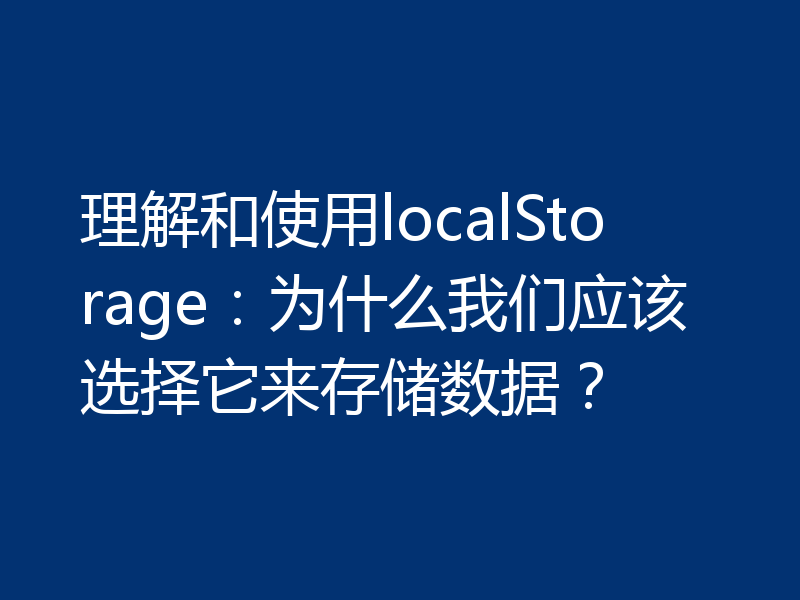 理解和使用localStorage:为什么我们应该选择它来存储数据?