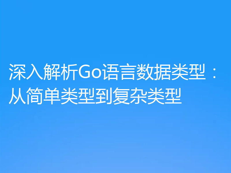 深入解析Go语言数据类型：从简单类型到复杂类型