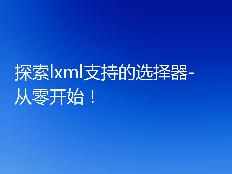 探索lxml支持的选择器-从零开始!