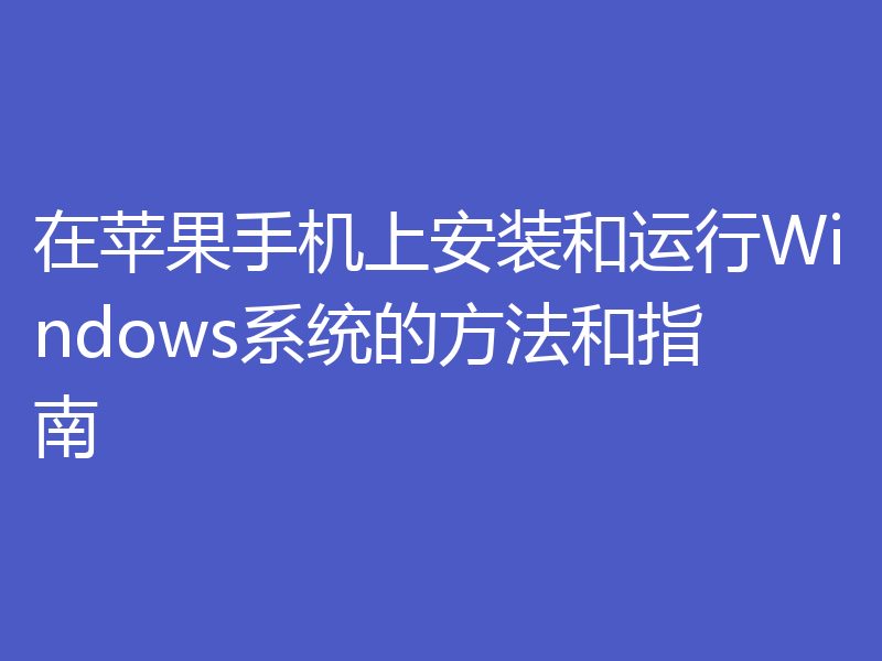 在苹果手机上安装和运行Windows系统的方法和指南