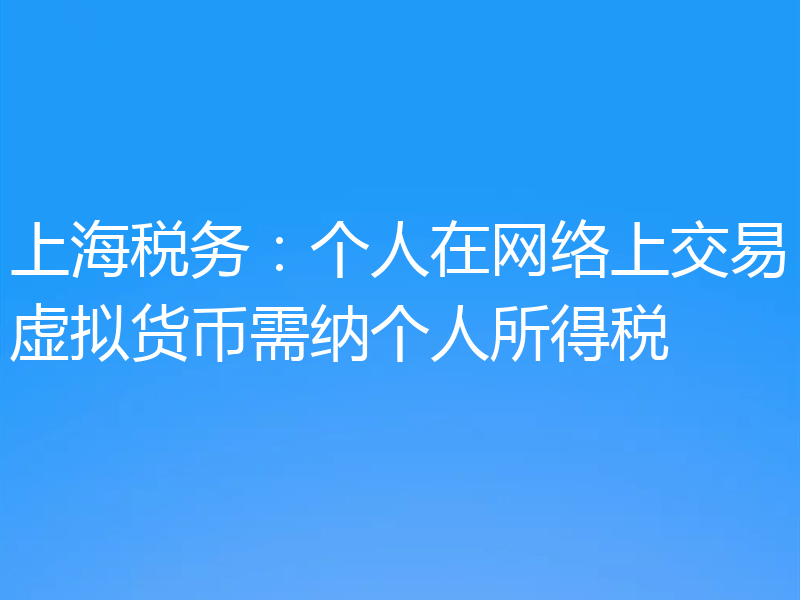 上海税务:个人在网络上交易虚拟货币需纳个人所得税