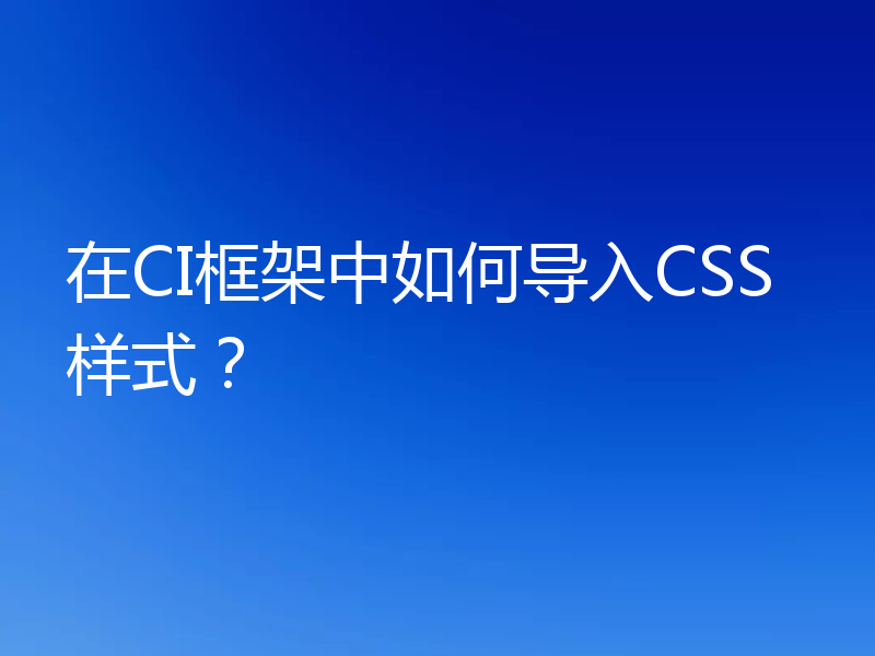 在CI框架中如何导入CSS样式?
