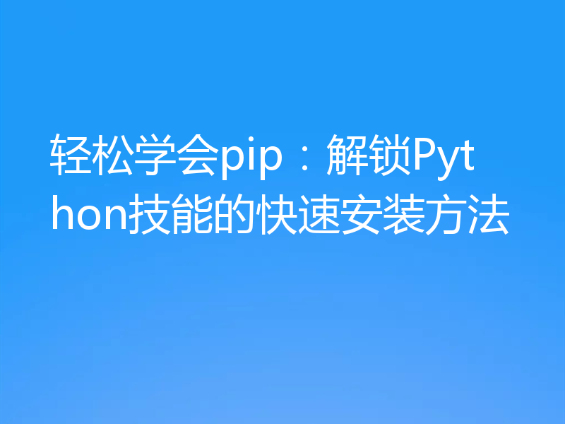 轻松学会pip:解锁Python技能的快速安装方法