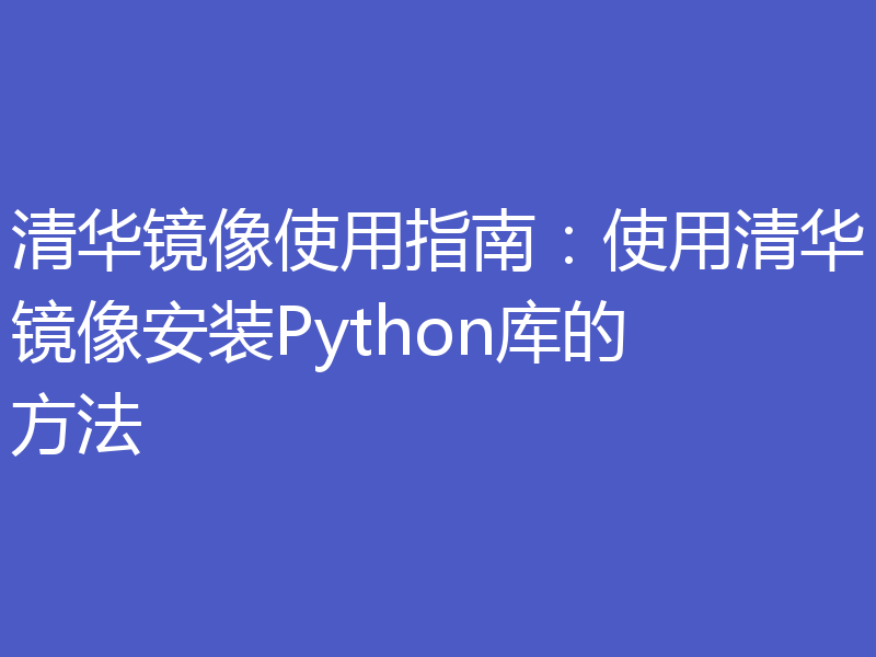 清华镜像使用指南:使用清华镜像安装Python库的方法