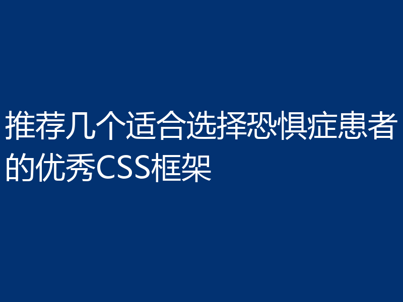 推荐几个适合选择恐惧症患者的优秀CSS框架