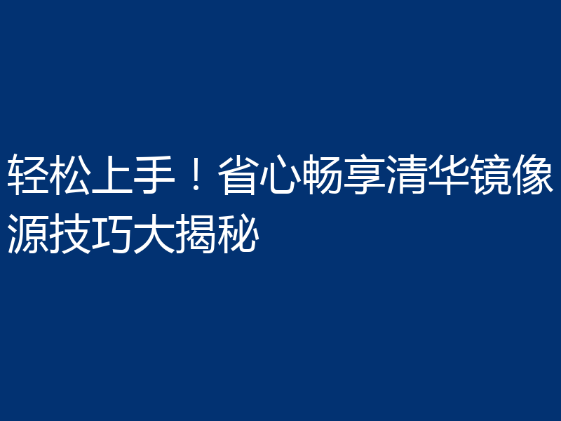 轻松上手!省心畅享清华镜像源技巧大揭秘