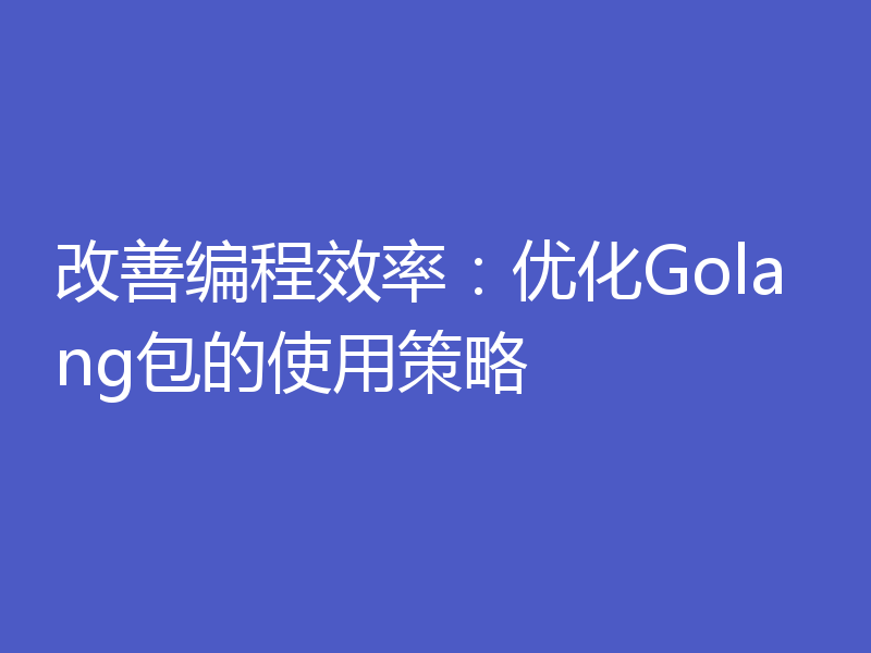改善编程效率:优化Golang包的使用策略