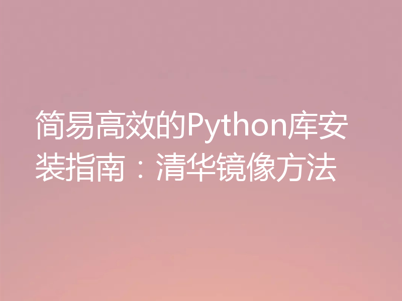 简易高效的Python库安装指南:清华镜像方法