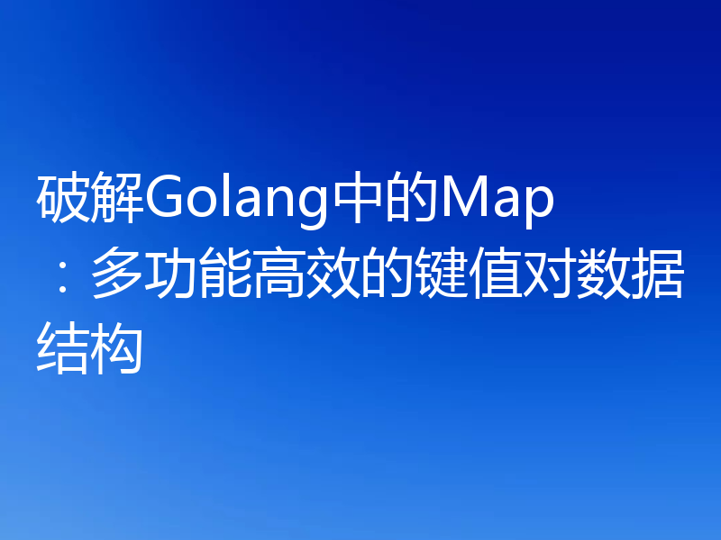 破解Golang中的Map:多功能高效的键值对数据结构