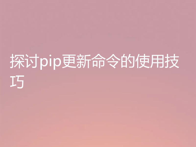 探讨pip更新命令的使用技巧