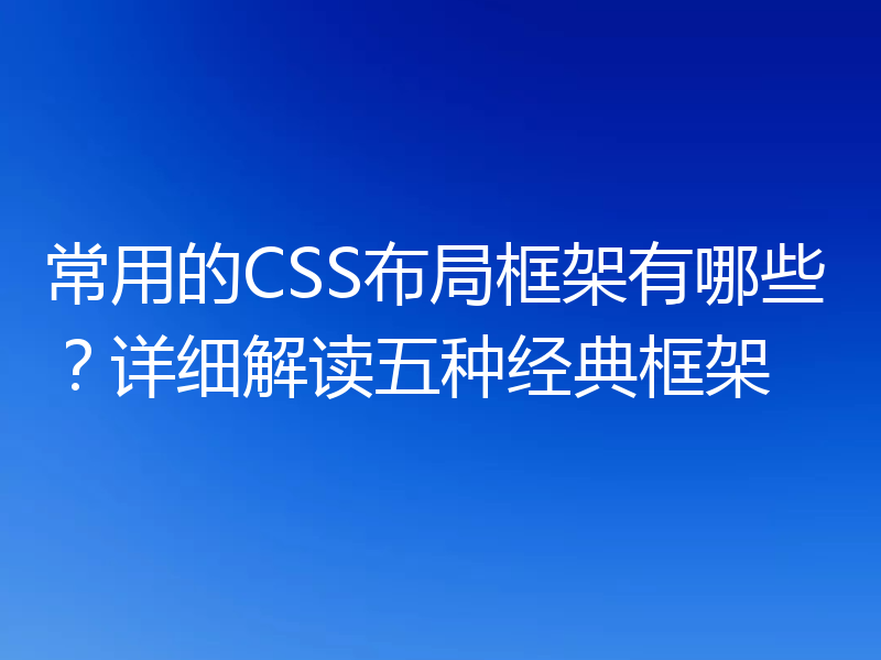 常用的CSS布局框架有哪些?详细解读五种经典框架