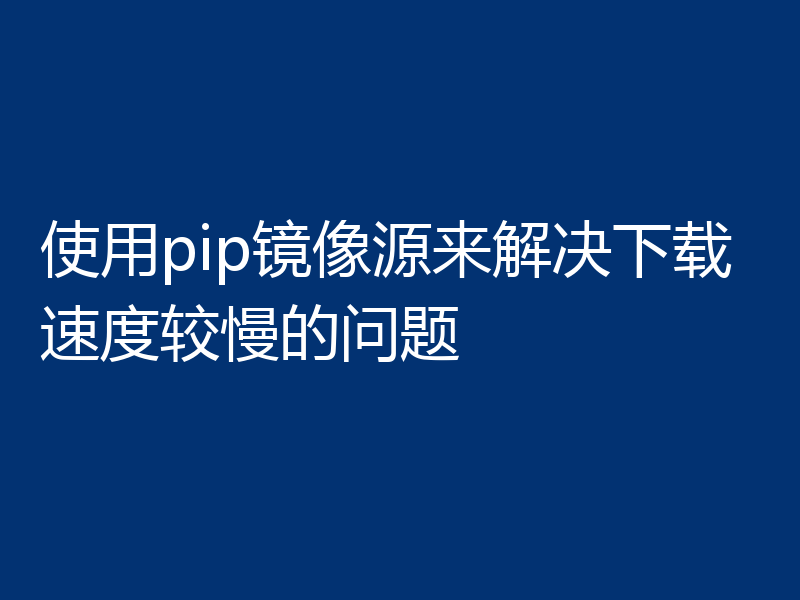 使用pip镜像源来解决下载速度较慢的问题