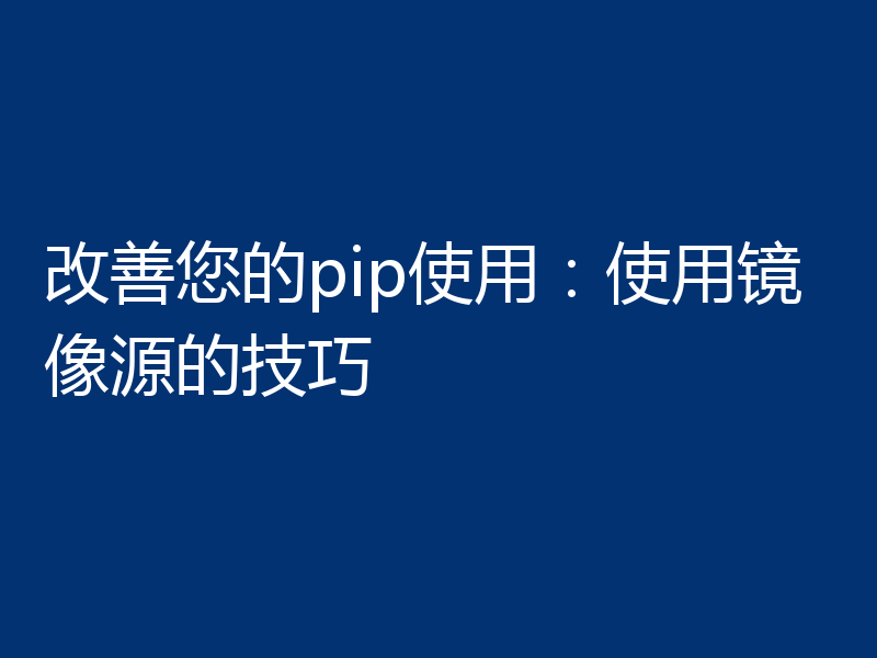 改善您的pip使用:使用镜像源的技巧