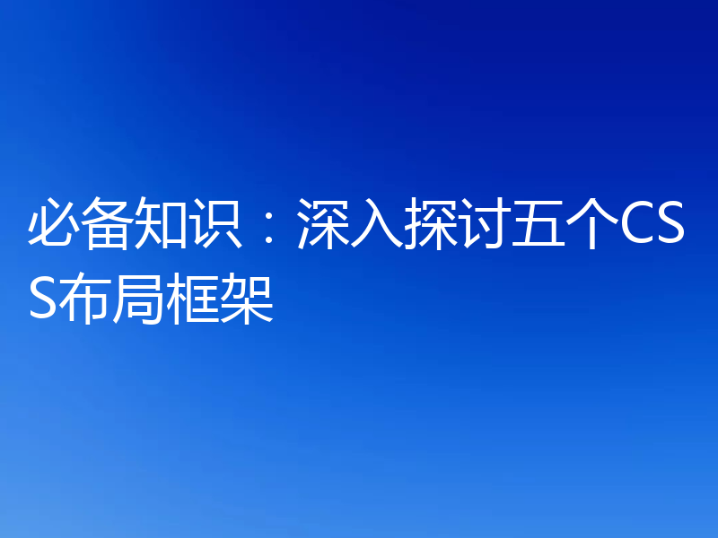 必备知识:深入探讨五个CSS布局框架