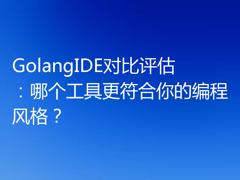 GolangIDE对比评估:哪个工具更符合你的编程风格?
