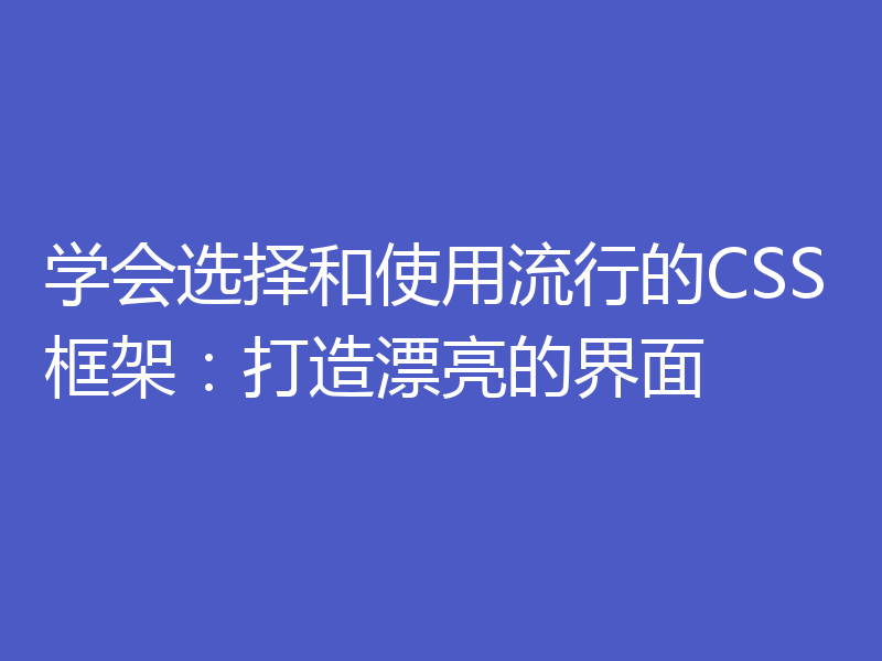 学会选择和使用流行的CSS框架:打造漂亮的界面