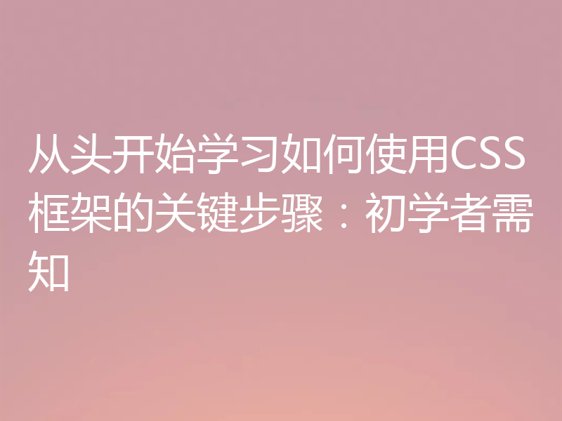 从头开始学习如何使用CSS框架的关键步骤:初学者需知