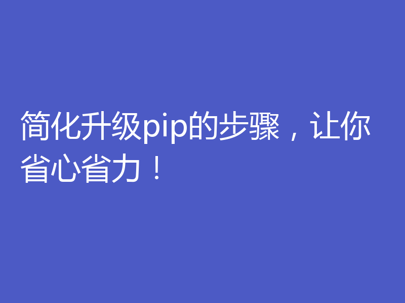 简化升级pip的步骤，让你省心省力！