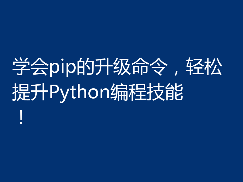 学会pip的升级命令,轻松提升Python编程技能!