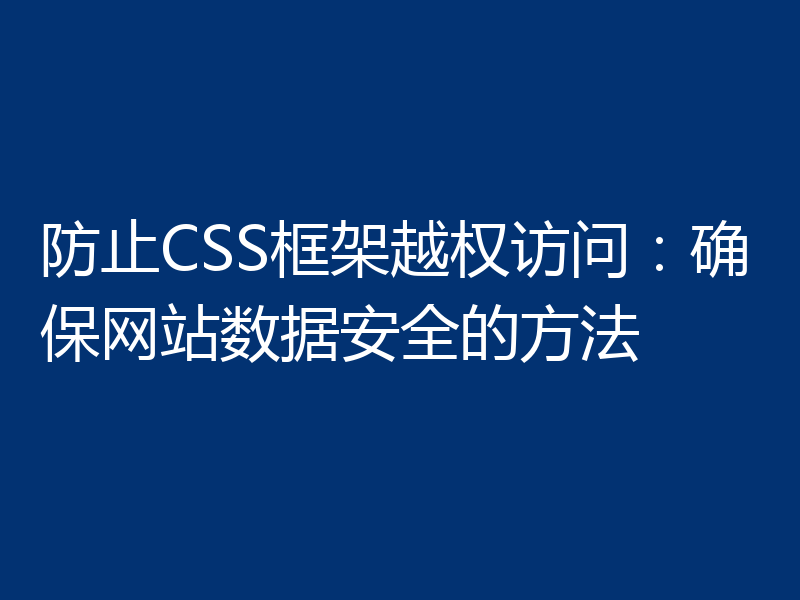 防止CSS框架越权访问:确保网站数据安全的方法