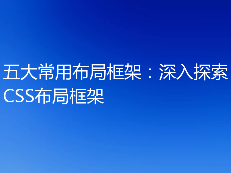 五大常用布局框架:深入探索CSS布局框架