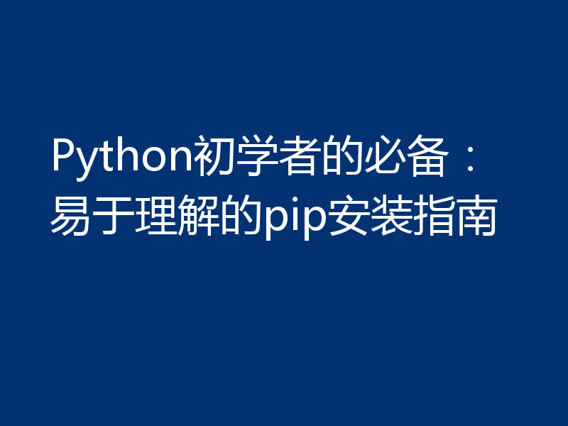 Python初学者的必备：易于理解的pip安装指南