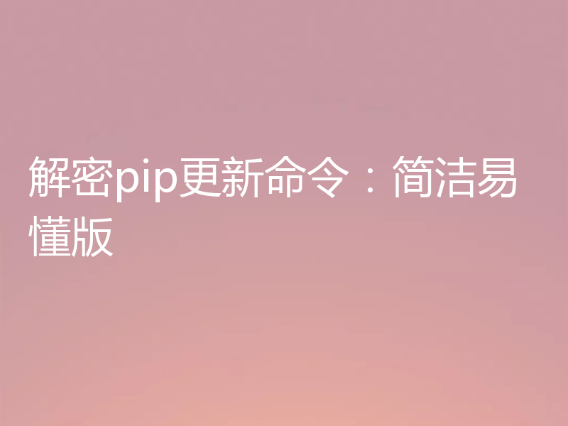解密pip更新命令:简洁易懂版