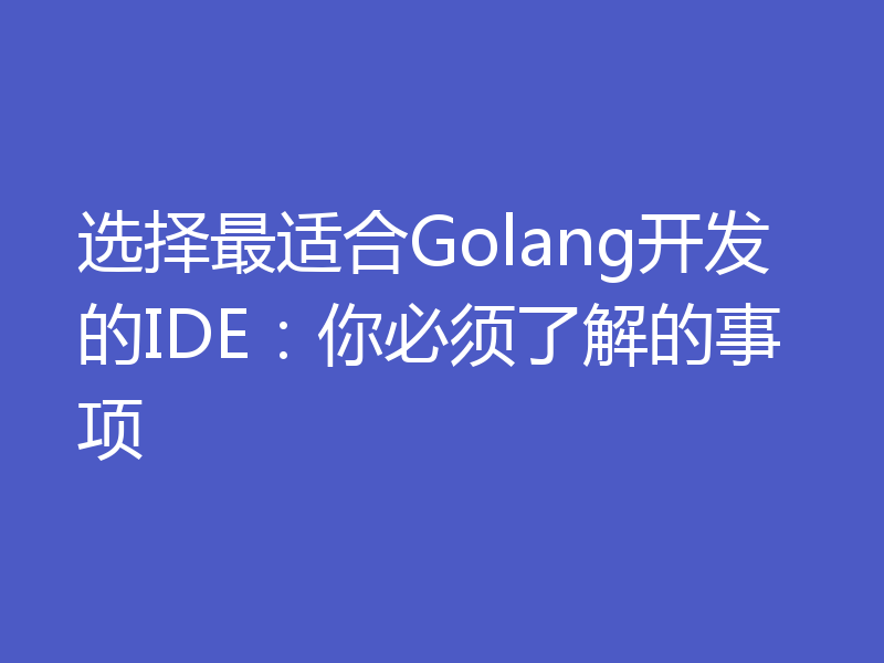 选择最适合Golang开发的IDE:你必须了解的事项