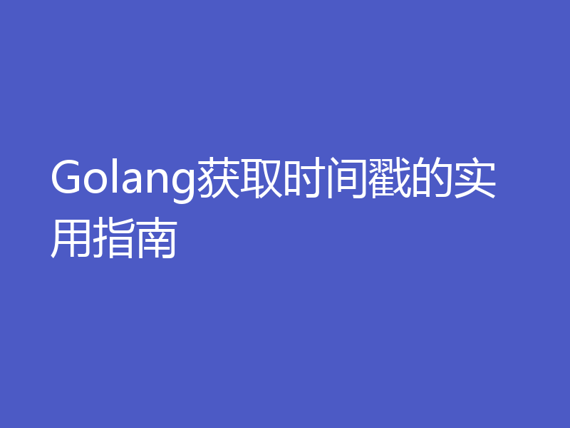 Golang获取时间戳的实用指南