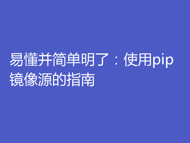 易懂并简单明了:使用pip镜像源的指南