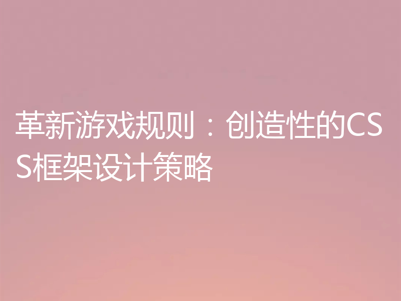 革新游戏规则:创造性的CSS框架设计策略