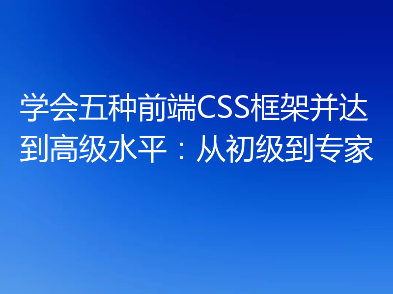 学会五种前端CSS框架并达到高级水平:从初级到专家
