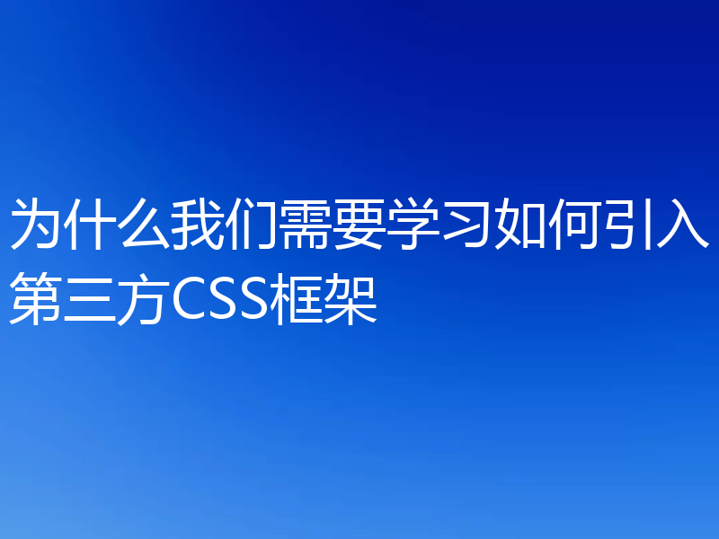 为什么我们需要学习如何引入第三方CSS框架