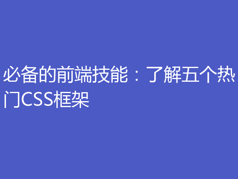 必备的前端技能:了解五个热门CSS框架