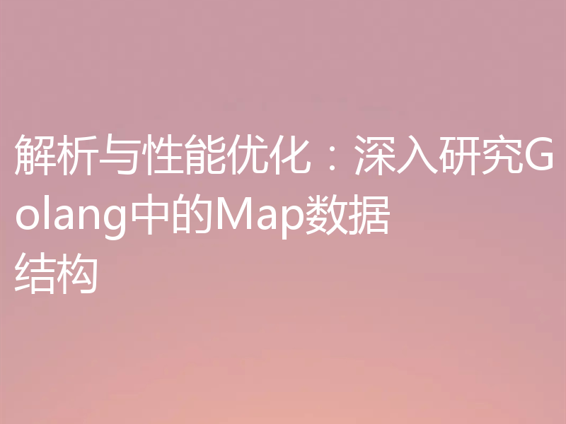 解析与性能优化:深入研究Golang中的Map数据结构