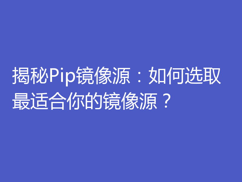 揭秘Pip镜像源:如何选取最适合你的镜像源?