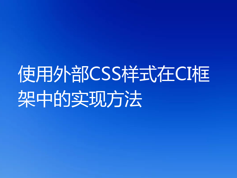 使用外部CSS样式在CI框架中的实现方法