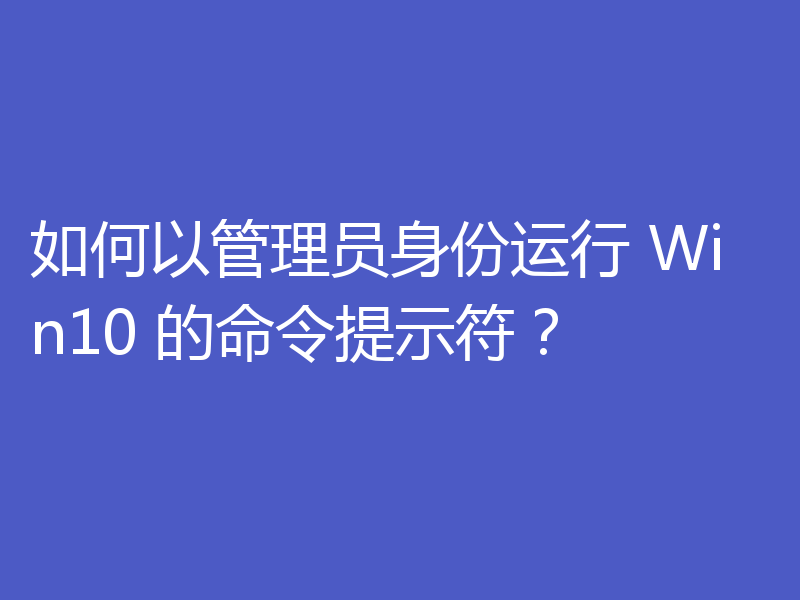 如何以管理员身份运行 Win10 的命令提示符?