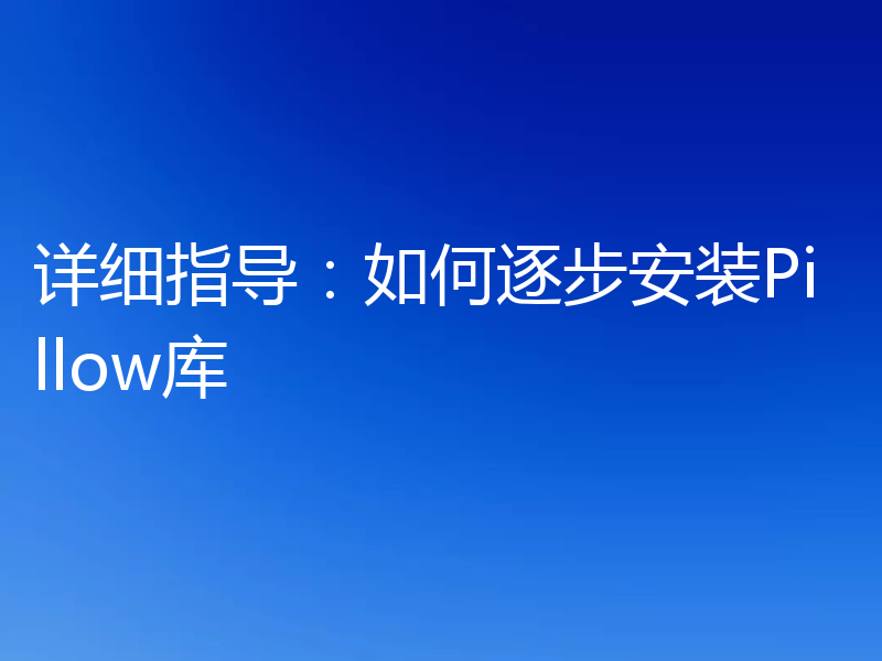 详细指导:如何逐步安装Pillow库