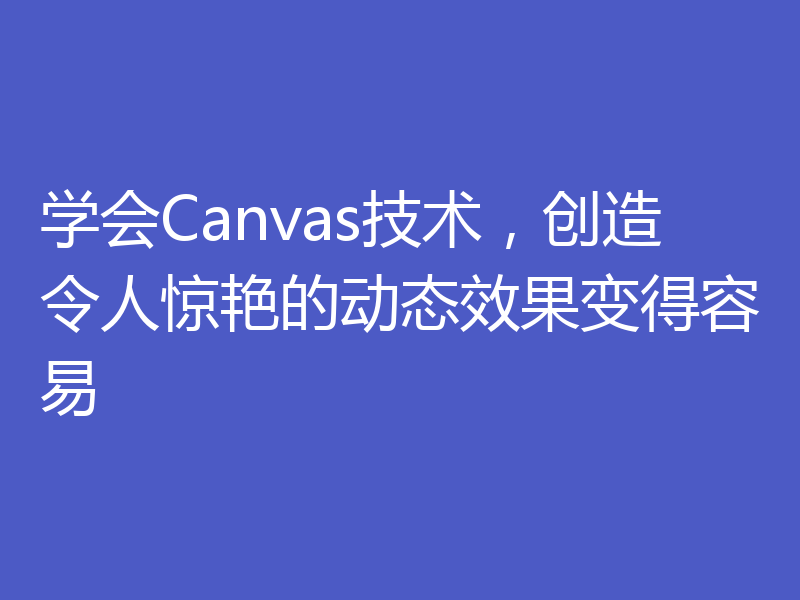 学会Canvas技术,创造令人惊艳的动态效果变得容易
