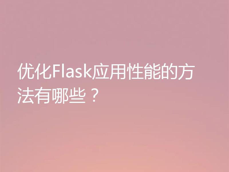 优化Flask应用性能的方法有哪些?