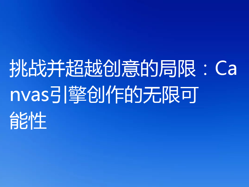 挑战并超越创意的局限:Canvas引擎创作的无限可能性
