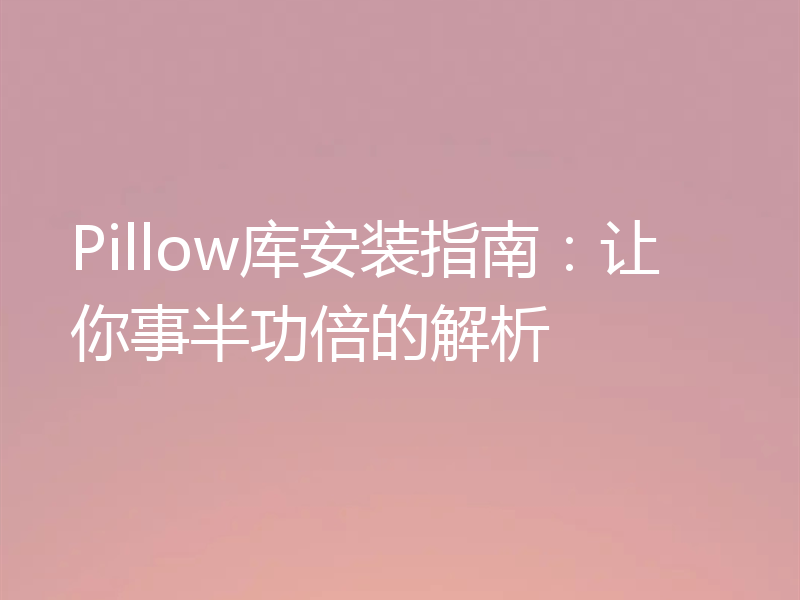 Pillow库安装指南:让你事半功倍的解析