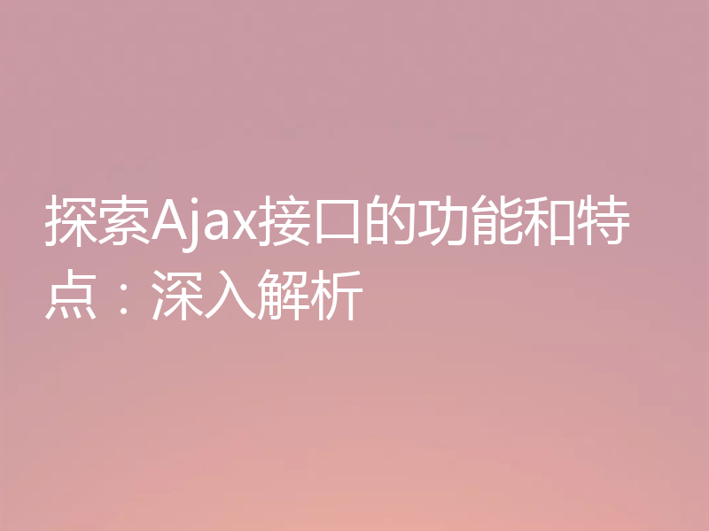 探索Ajax接口的功能和特点:深入解析