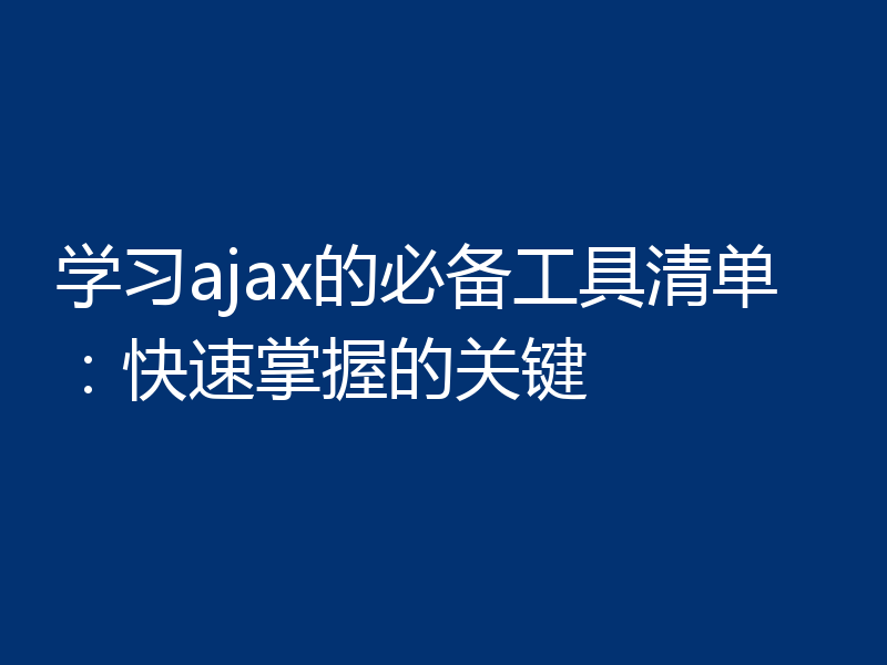 学习ajax的必备工具清单:快速掌握的关键