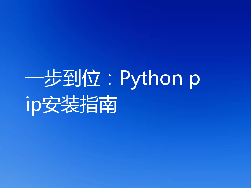 一步到位:Python pip安装指南