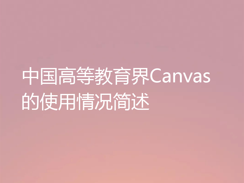 中国高等教育界Canvas的使用情况简述