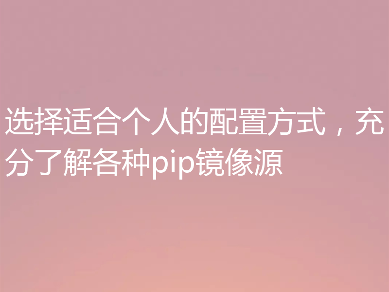 选择适合个人的配置方式,充分了解各种pip镜像源