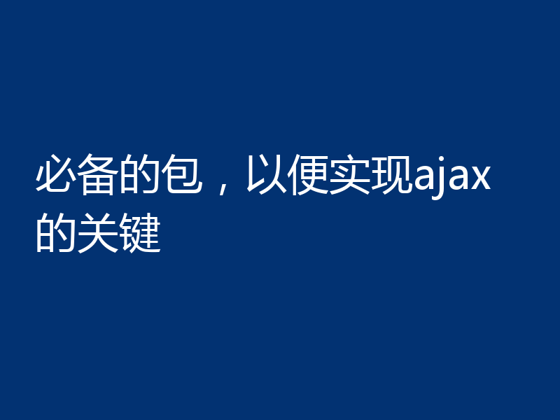 必备的包,以便实现ajax的关键